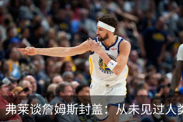 弗莱谈詹姆斯封盖：从未见过人类能移动那么快 速度瞬间飙升1000%