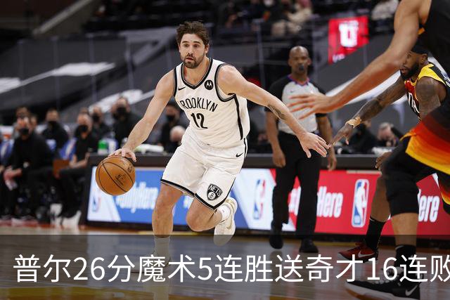 普尔26分魔术5连胜送奇才16连败 老鹰力克骑士